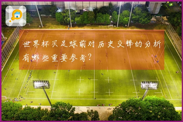 世界杯买足球前对历史交锋的分析有哪些重要参考？