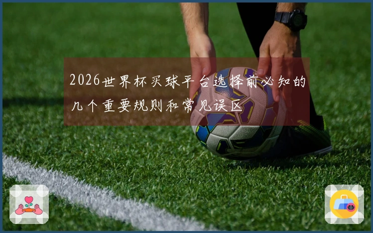 2026世界杯买球平台选择前必知的几个重要规则和常见误区