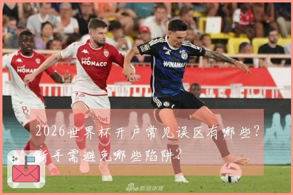 2026世界杯开户常见误区有哪些？新手需避免哪些陷阱？