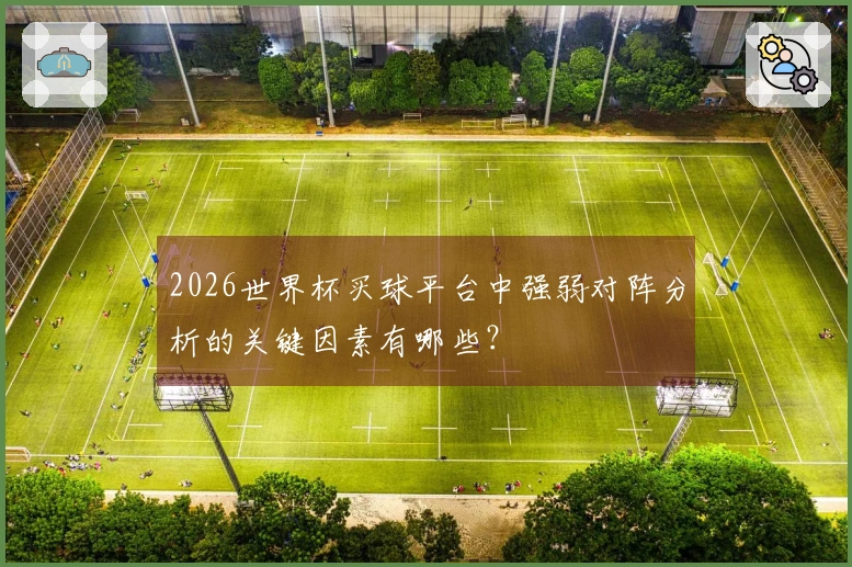 2026世界杯买球平台中强弱对阵分析的关键因素有哪些？