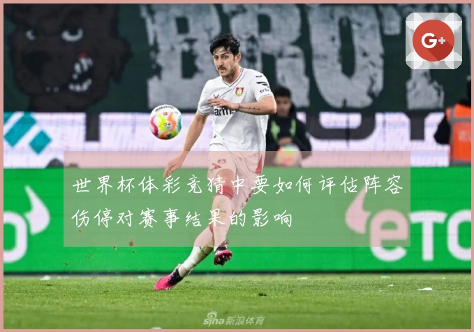 世界杯体彩竞猜中要如何评估阵容伤停对赛事结果的影响