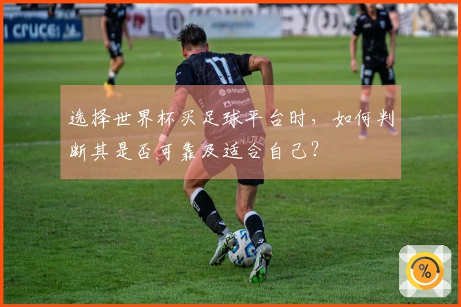 选择世界杯买足球平台时，如何判断其是否可靠及适合自己？