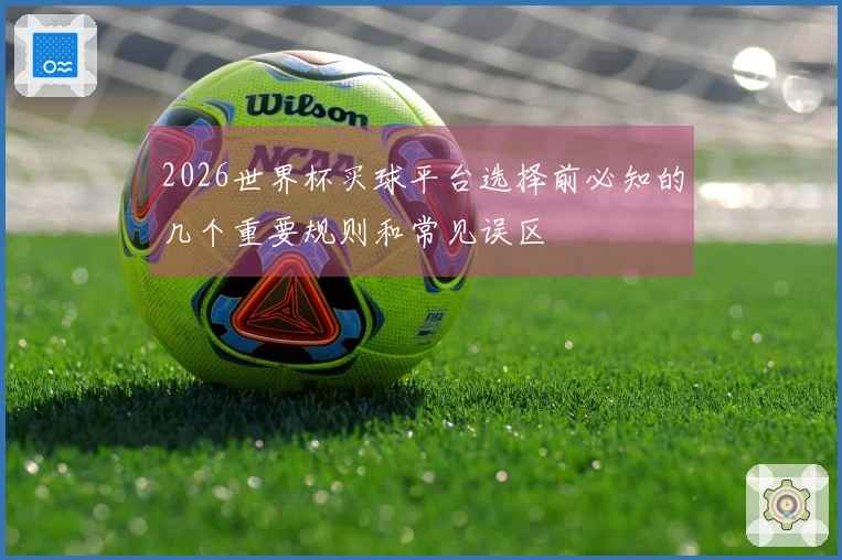 2026世界杯买球平台选择前必知的几个重要规则和常见误区
