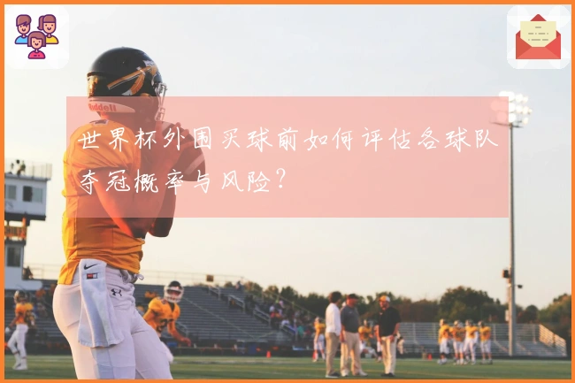 世界杯外围买球前如何评估各球队夺冠概率与风险？