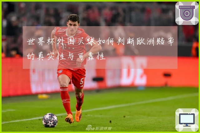 世界杯外围买球如何判断欧洲赔率的真实性与可靠性