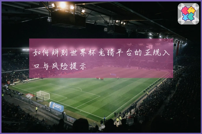 如何辨别世界杯竞猜平台的正规入口与风险提示